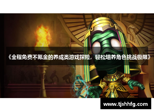 《全程免费不氪金的养成类游戏探险，轻松培养角色挑战极限》