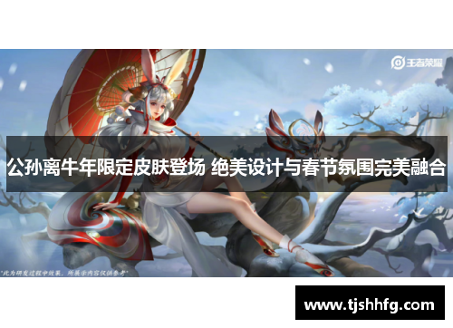 公孙离牛年限定皮肤登场 绝美设计与春节氛围完美融合